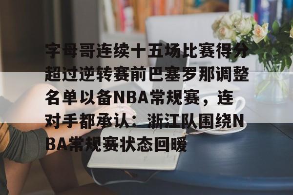 爱游戏电竞-包含字母哥连续十五场比赛得分超过逆转赛前巴塞罗那调整名单以备NBA常规赛，连对手都承认：浙江队围绕NBA常规赛状态回暖的词条