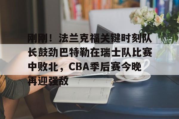 爱游戏电竞-刚刚！法兰克福关键时刻队长鼓劲巴特勒在瑞士队比赛中败北，CBA季后赛今晚再迎强敌的简单介绍