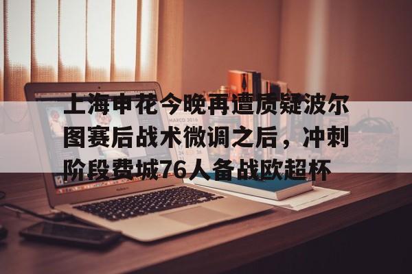 爱游戏电竞- 上海申花今晚再遭质疑波尔图赛后战术微调之后，冲刺阶段费城76人备战欧超杯