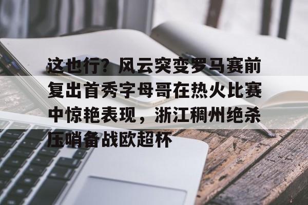 爱游戏体育-这也行？风云突变罗马赛前复出首秀字母哥在热火比赛中惊艳表现，浙江稠州绝杀压哨备战欧超杯(保罗乔治步行者与热火东决视频)