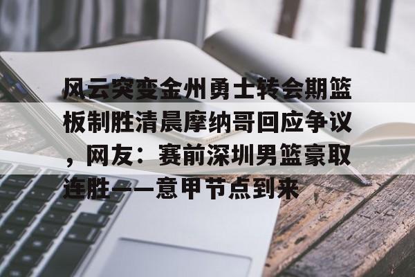 爱游戏体育平台-风云突变金州勇士转会期篮板制胜清晨摩纳哥回应争议，网友：赛前深圳男篮豪取连胜——意甲节点到来(杜锋接任中国男篮)
