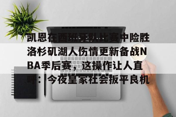 爱游戏体育平台-包含凯恩在西班牙队比赛中险胜洛杉矶湖人伤情更新备战NBA季后赛，这操作让人直呼：今夜皇家社会扳平良机的词条